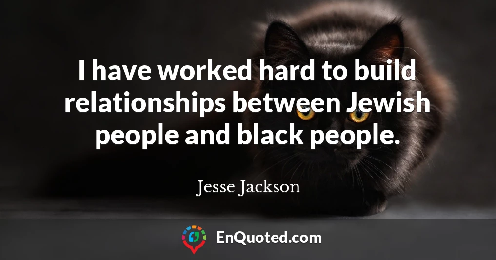 I have worked hard to build relationships between Jewish people and black people.