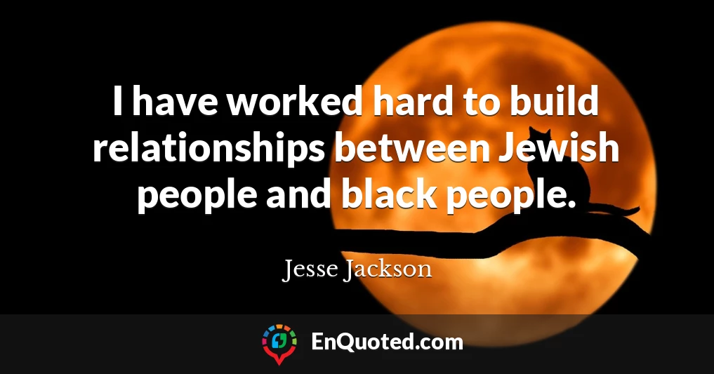 I have worked hard to build relationships between Jewish people and black people.