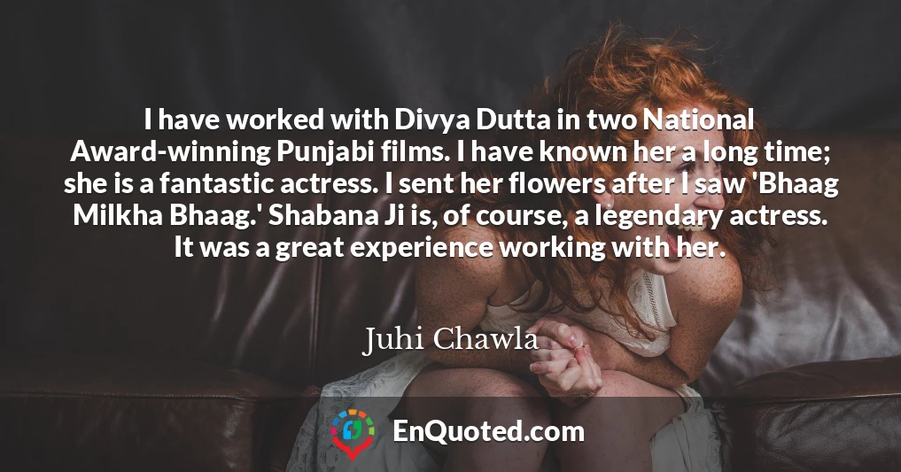 I have worked with Divya Dutta in two National Award-winning Punjabi films. I have known her a long time; she is a fantastic actress. I sent her flowers after I saw 'Bhaag Milkha Bhaag.' Shabana Ji is, of course, a legendary actress. It was a great experience working with her.
