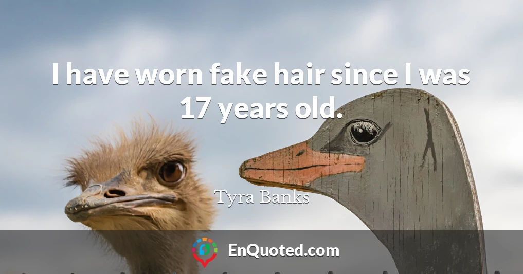I have worn fake hair since I was 17 years old.
