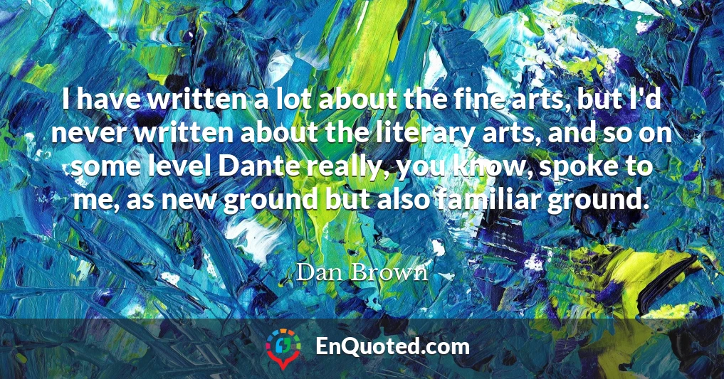 I have written a lot about the fine arts, but I'd never written about the literary arts, and so on some level Dante really, you know, spoke to me, as new ground but also familiar ground.