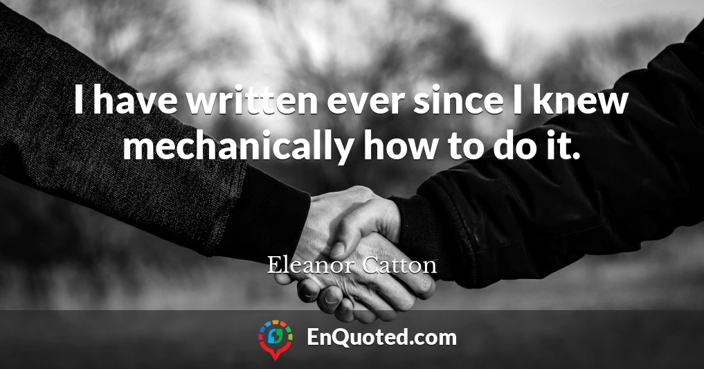 I have written ever since I knew mechanically how to do it.