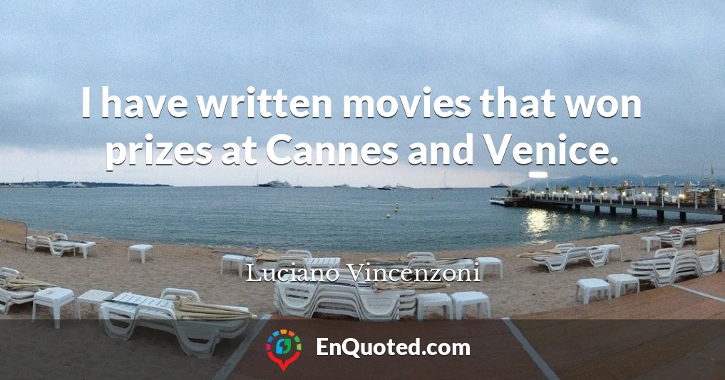 I have written movies that won prizes at Cannes and Venice.