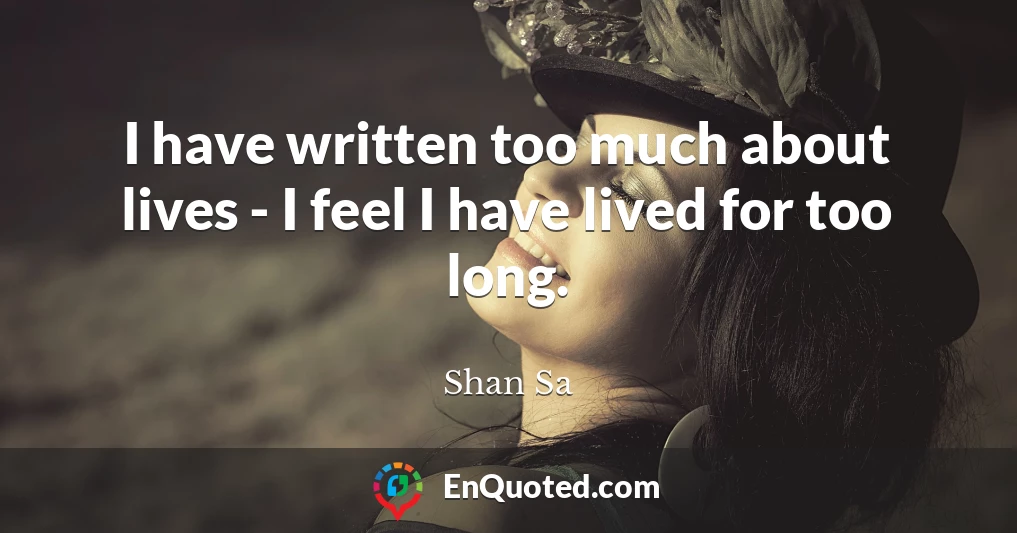 I have written too much about lives - I feel I have lived for too long.