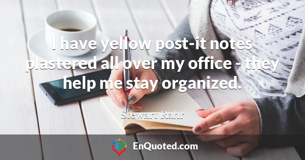 I have yellow post-it notes plastered all over my office - they help me stay organized.