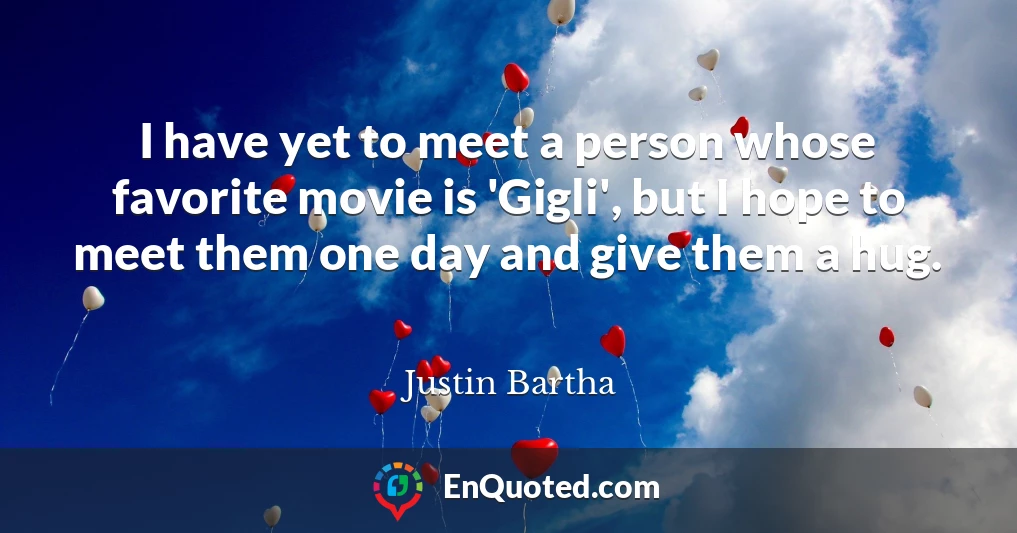 I have yet to meet a person whose favorite movie is 'Gigli', but I hope to meet them one day and give them a hug.