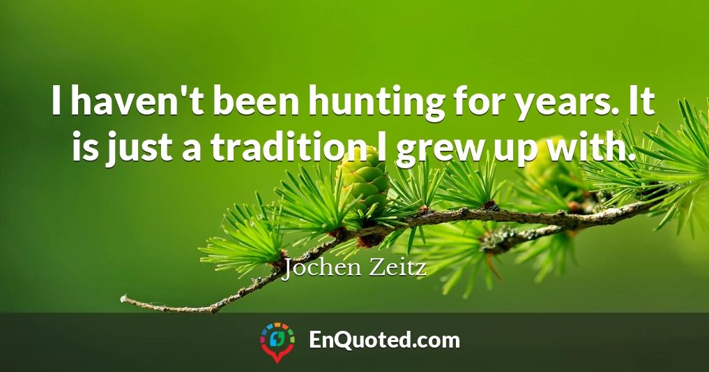 I haven't been hunting for years. It is just a tradition I grew up with.