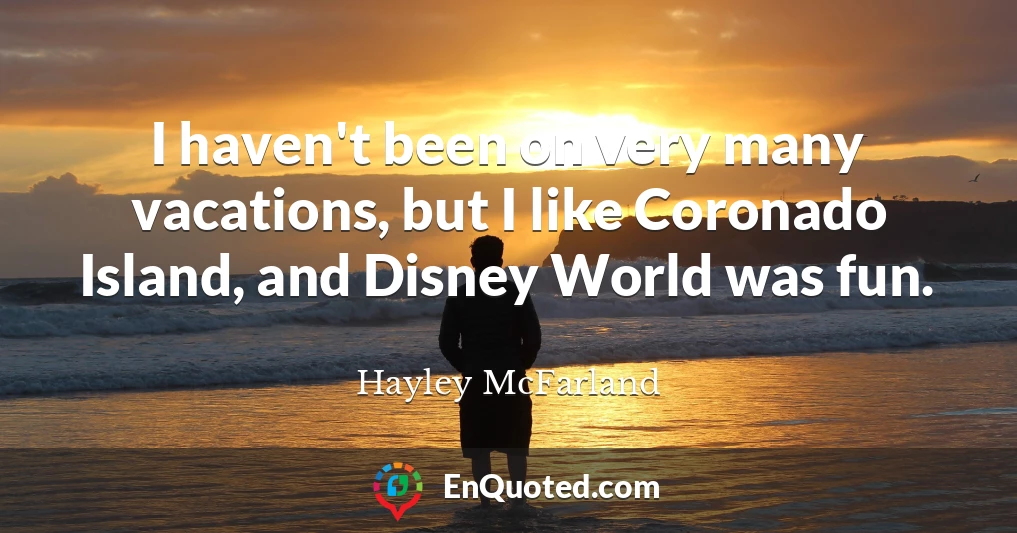 I haven't been on very many vacations, but I like Coronado Island, and Disney World was fun.