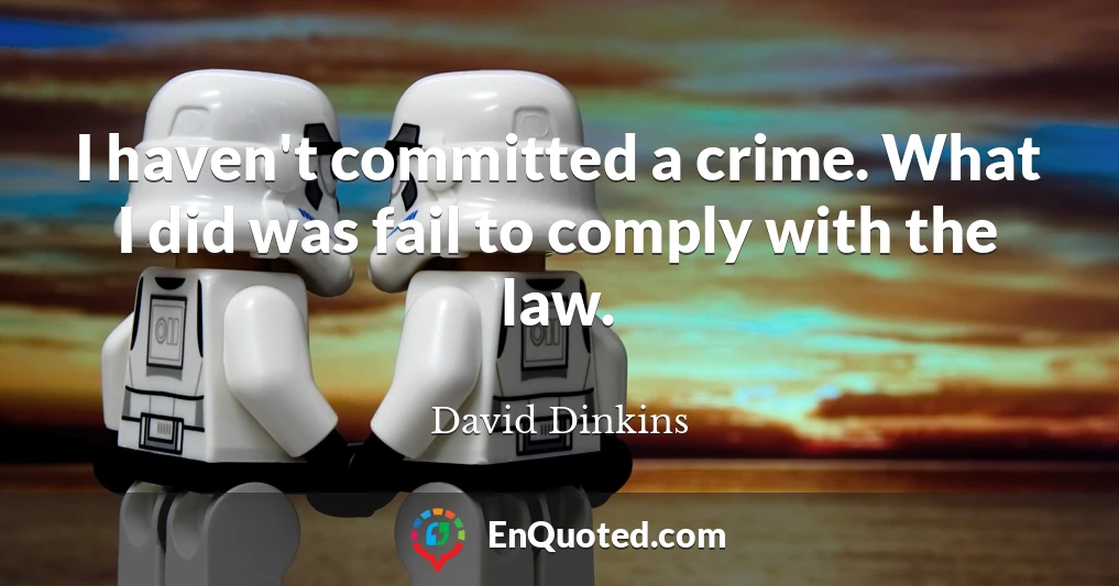 I haven't committed a crime. What I did was fail to comply with the law.