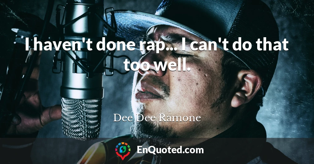 I haven't done rap... I can't do that too well.
