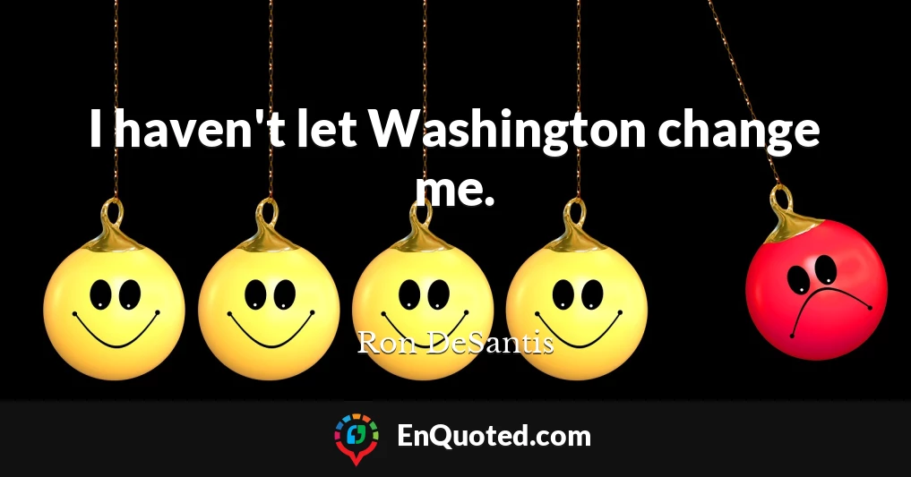 I haven't let Washington change me.