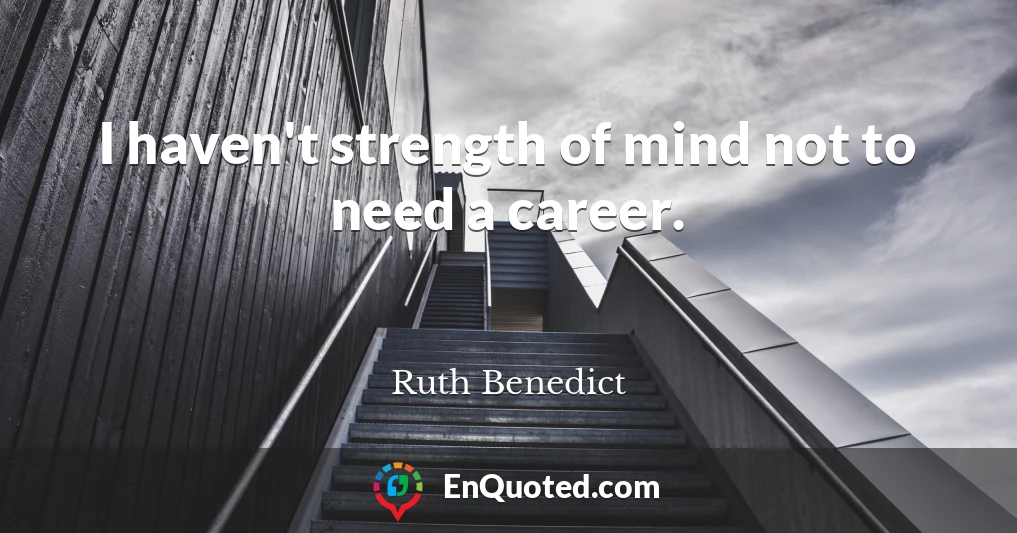 I haven't strength of mind not to need a career.