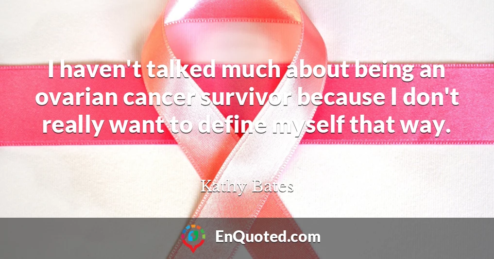 I haven't talked much about being an ovarian cancer survivor because I don't really want to define myself that way.