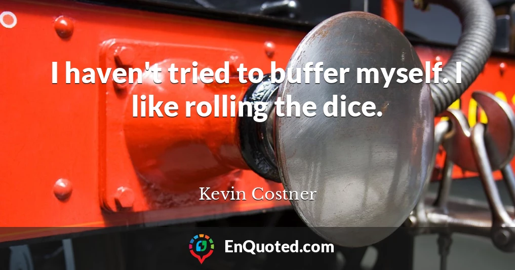 I haven't tried to buffer myself. I like rolling the dice.