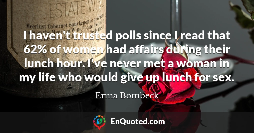 I haven't trusted polls since I read that 62% of women had affairs during their lunch hour. I've never met a woman in my life who would give up lunch for sex.
