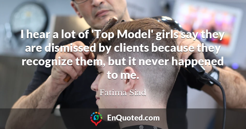 I hear a lot of 'Top Model' girls say they are dismissed by clients because they recognize them, but it never happened to me.