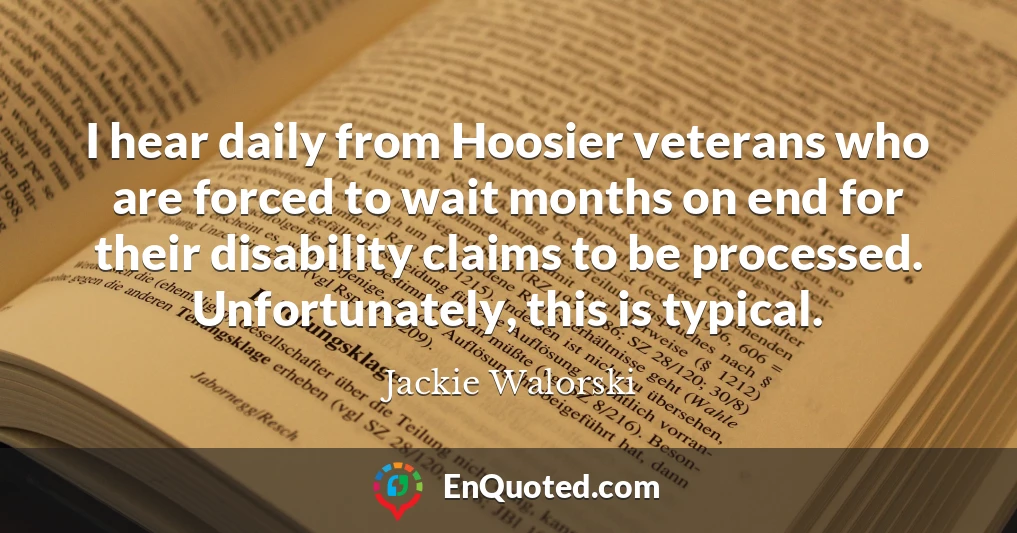I hear daily from Hoosier veterans who are forced to wait months on end for their disability claims to be processed. Unfortunately, this is typical.