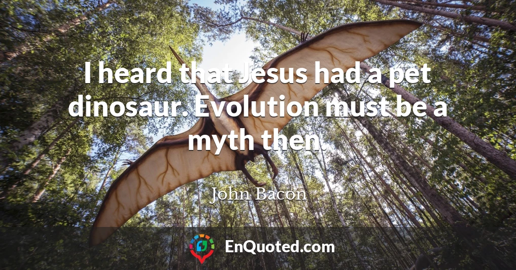 I heard that Jesus had a pet dinosaur. Evolution must be a myth then.