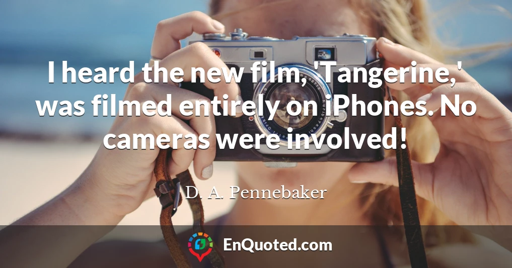 I heard the new film, 'Tangerine,' was filmed entirely on iPhones. No cameras were involved!