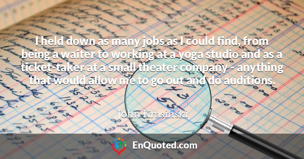 I held down as many jobs as I could find, from being a waiter to working at a yoga studio and as a ticket-taker at a small theater company - anything that would allow me to go out and do auditions.