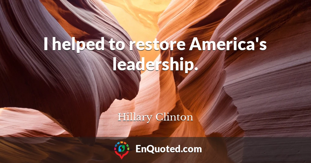 I helped to restore America's leadership.