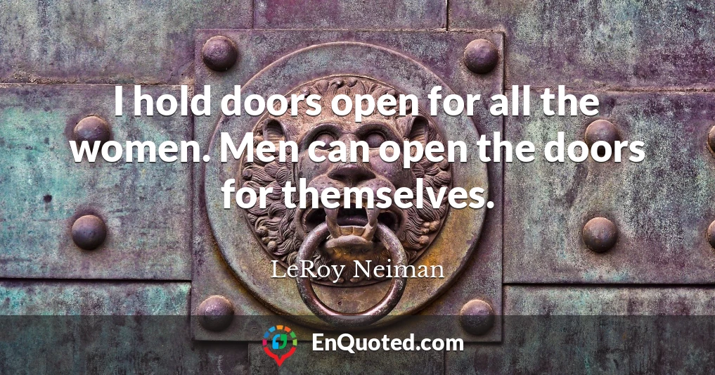 I hold doors open for all the women. Men can open the doors for themselves.