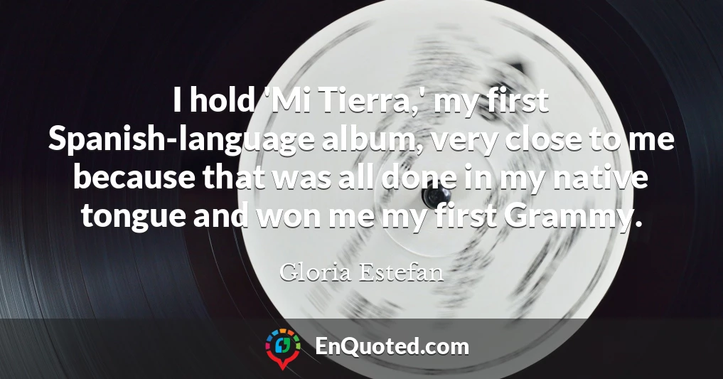 I hold 'Mi Tierra,' my first Spanish-language album, very close to me because that was all done in my native tongue and won me my first Grammy.