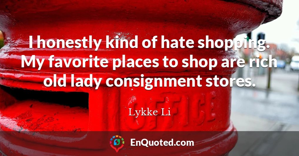I honestly kind of hate shopping. My favorite places to shop are rich old lady consignment stores.