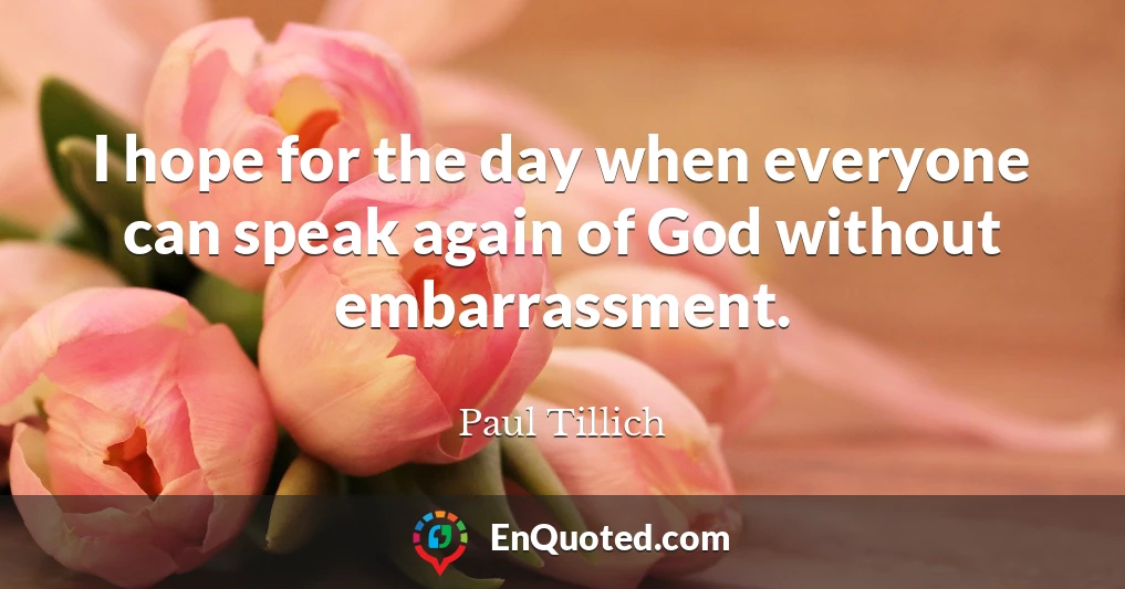 I hope for the day when everyone can speak again of God without embarrassment.