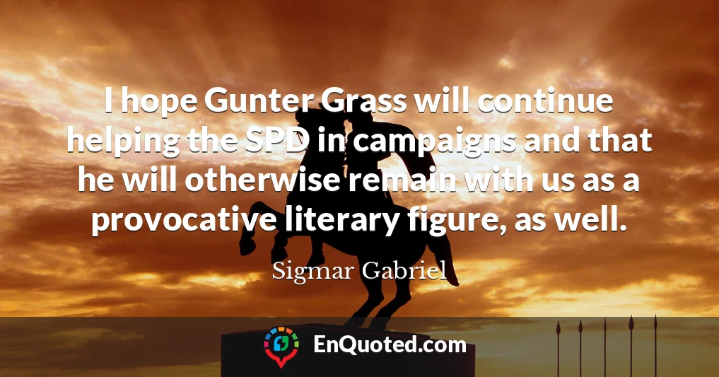 I hope Gunter Grass will continue helping the SPD in campaigns and that he will otherwise remain with us as a provocative literary figure, as well.