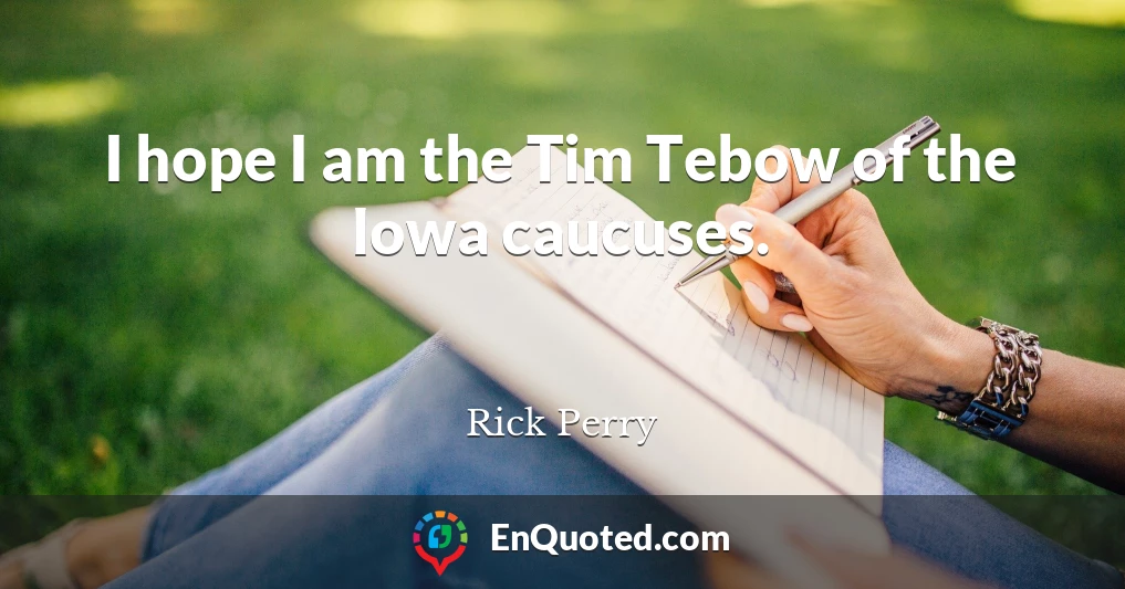 I hope I am the Tim Tebow of the Iowa caucuses.
