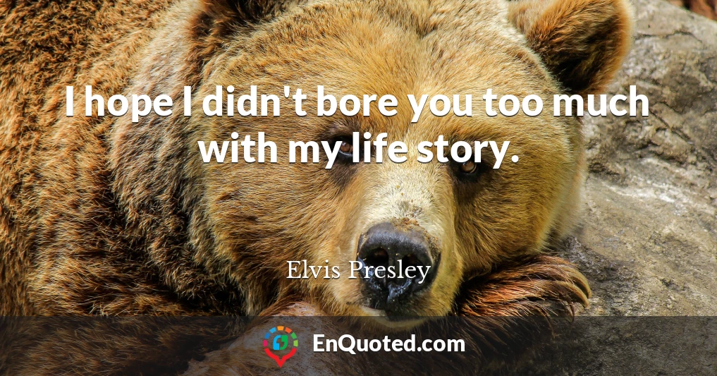 I hope I didn't bore you too much with my life story.
