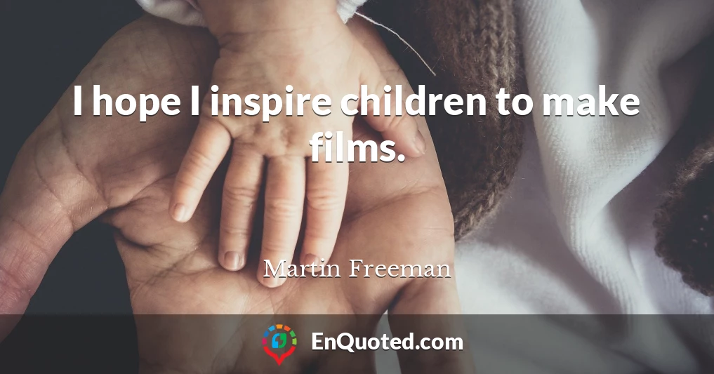 I hope I inspire children to make films.