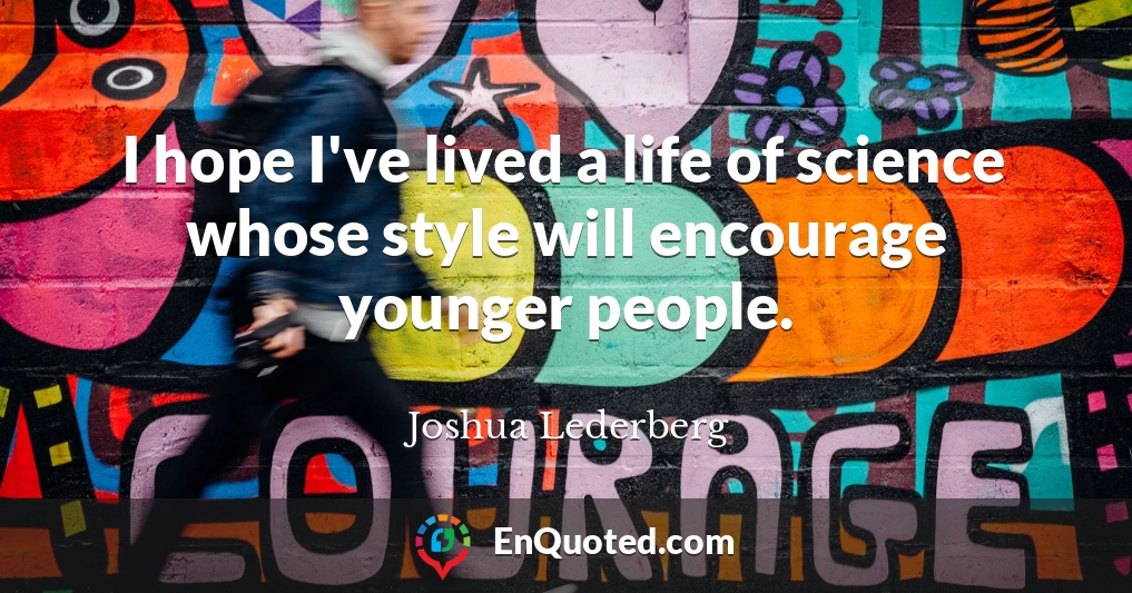 I hope I've lived a life of science whose style will encourage younger people.