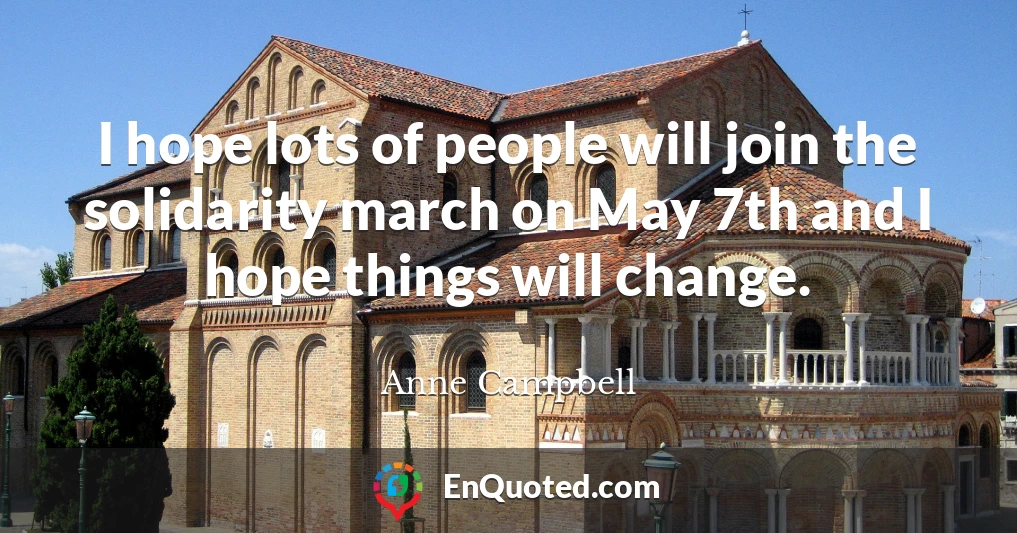 I hope lots of people will join the solidarity march on May 7th and I hope things will change.