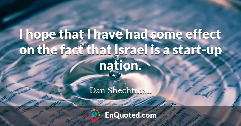 I hope that I have had some effect on the fact that Israel is a start-up nation.