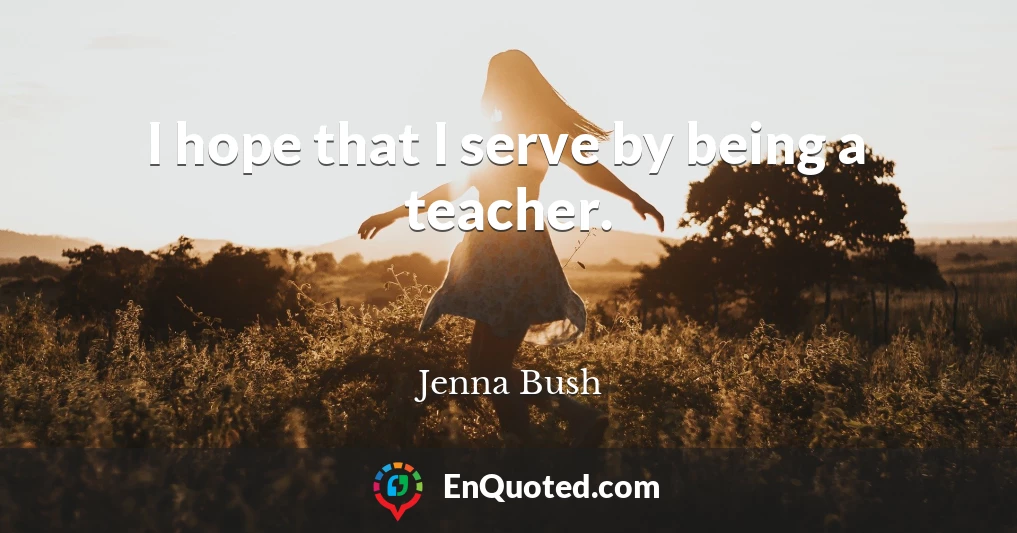 I hope that I serve by being a teacher.