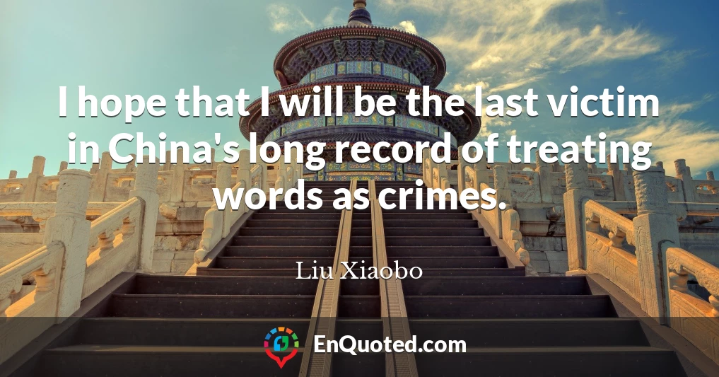 I hope that I will be the last victim in China's long record of treating words as crimes.