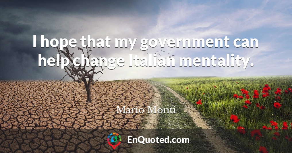 I hope that my government can help change Italian mentality.