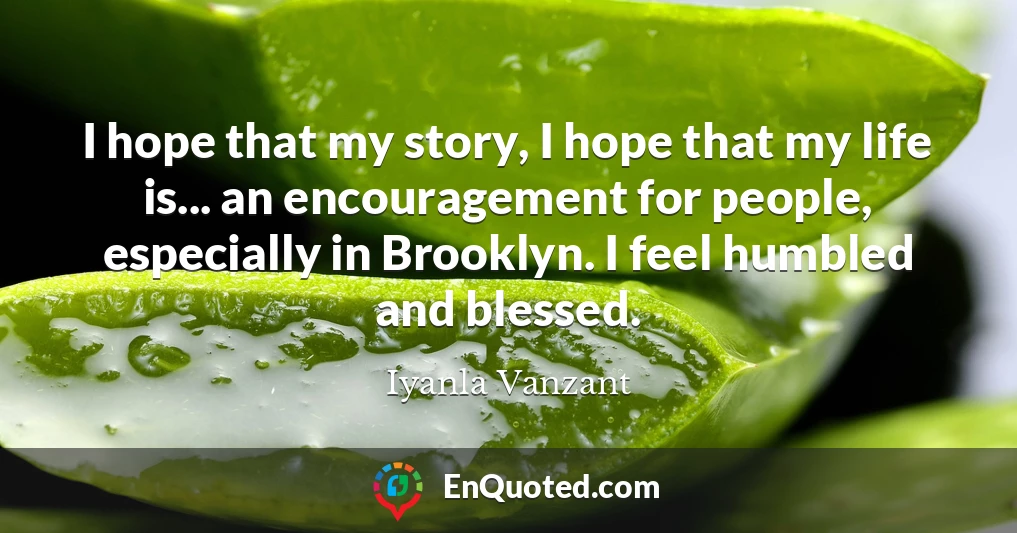 I hope that my story, I hope that my life is... an encouragement for people, especially in Brooklyn. I feel humbled and blessed.