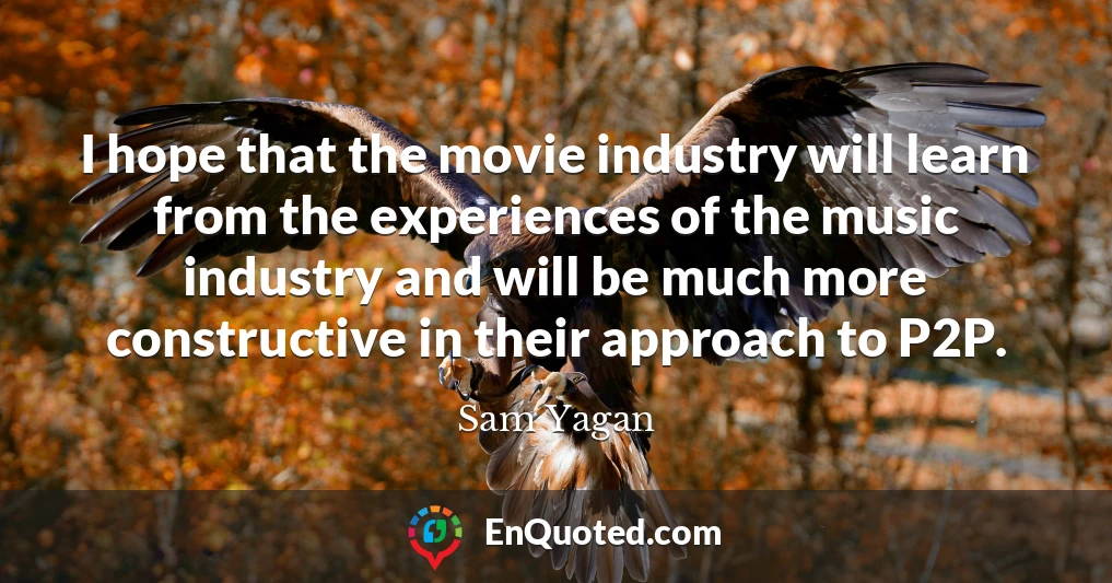 I hope that the movie industry will learn from the experiences of the music industry and will be much more constructive in their approach to P2P.