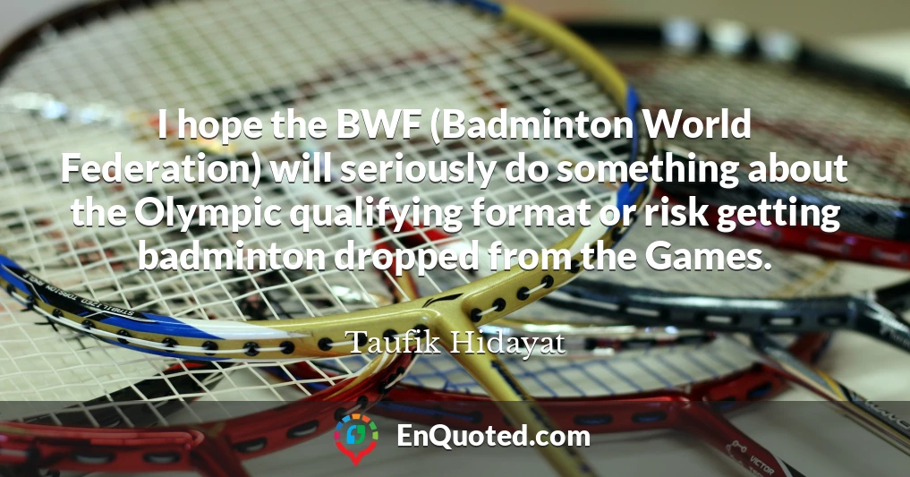 I hope the BWF (Badminton World Federation) will seriously do something about the Olympic qualifying format or risk getting badminton dropped from the Games.