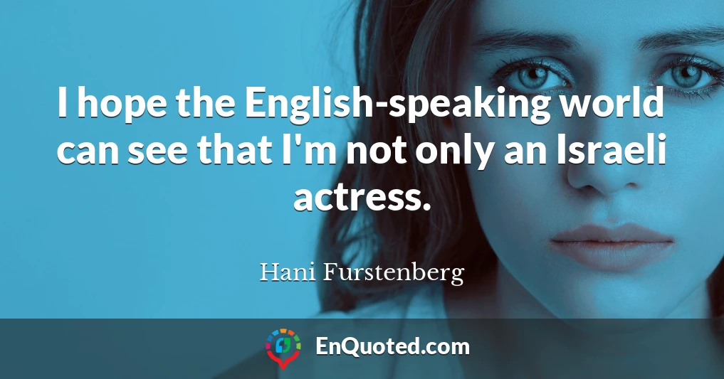 I hope the English-speaking world can see that I'm not only an Israeli actress.