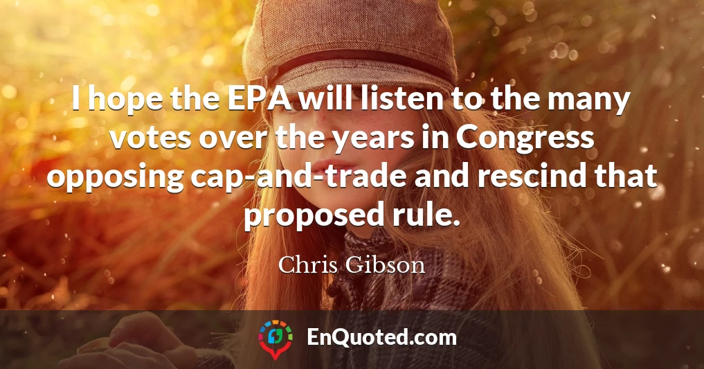 I hope the EPA will listen to the many votes over the years in Congress opposing cap-and-trade and rescind that proposed rule.