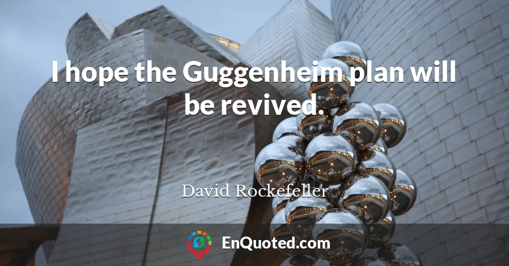 I hope the Guggenheim plan will be revived.