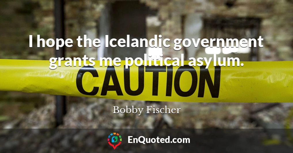 I hope the Icelandic government grants me political asylum.