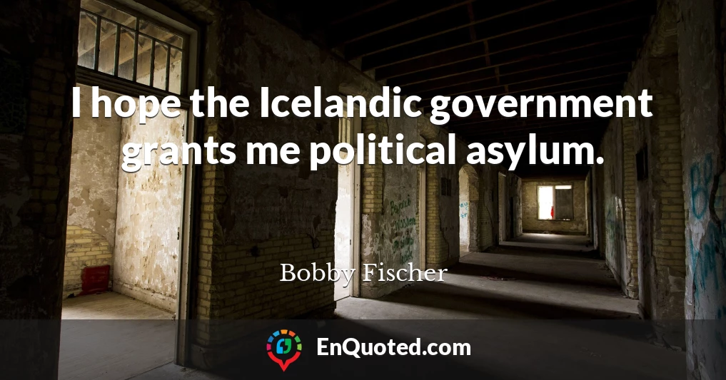 I hope the Icelandic government grants me political asylum.