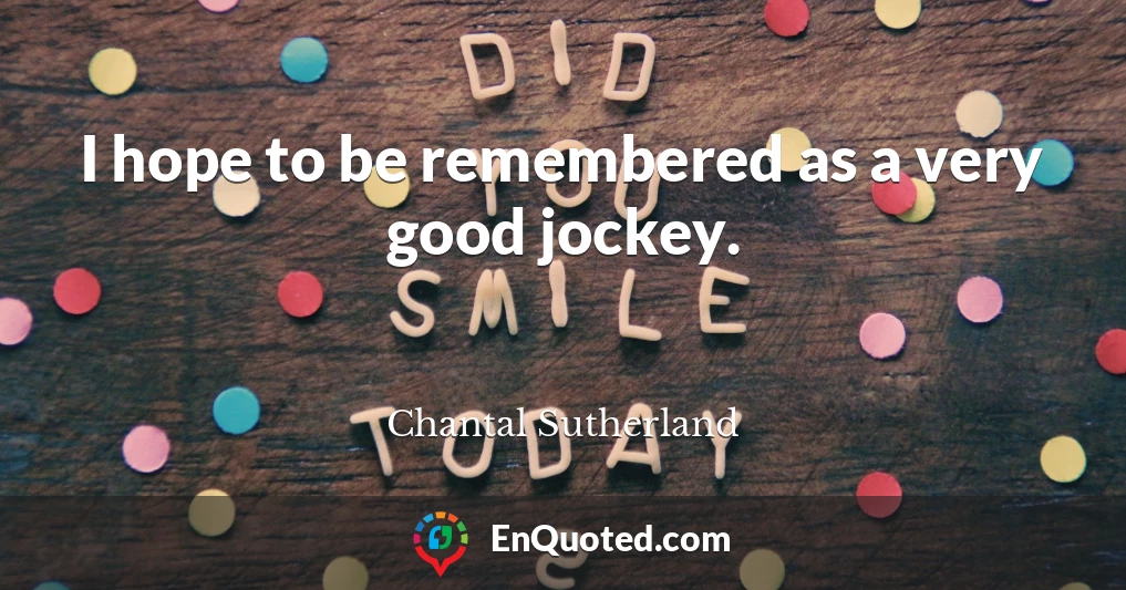 I hope to be remembered as a very good jockey.