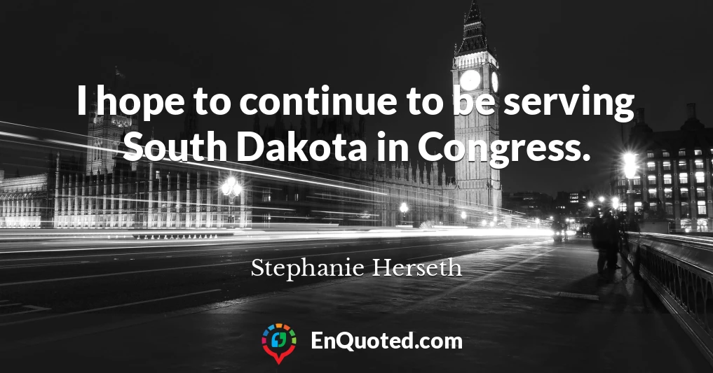 I hope to continue to be serving South Dakota in Congress.