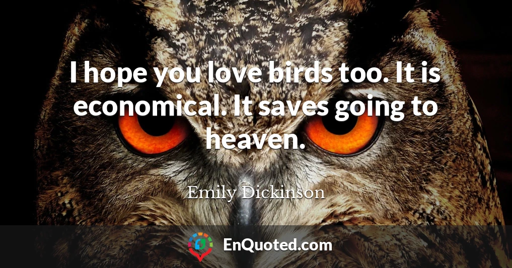 I hope you love birds too. It is economical. It saves going to heaven.